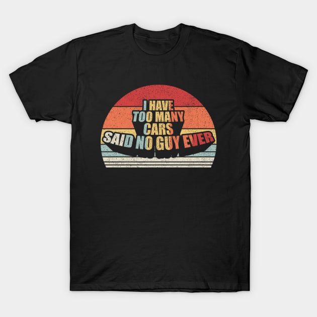 I Have Too Many Cars Said No Car Guy Ever Funny Car Mechanic Dad Husband Father's Day Gift T-Shirt by SomeRays